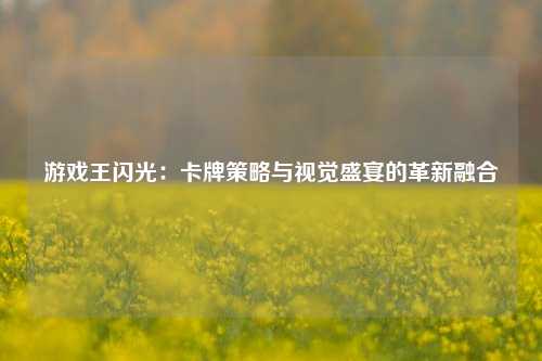 游戏王闪光：卡牌策略与视觉盛宴的革新融合
