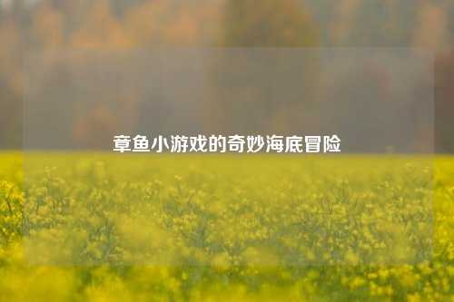 章鱼小游戏的奇妙海底冒险