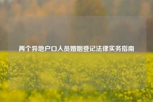 两个异地户口人员婚姻登记法律实务指南