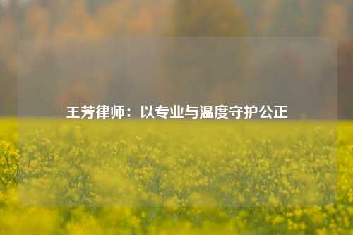 王芳律师：以专业与温度守护公正