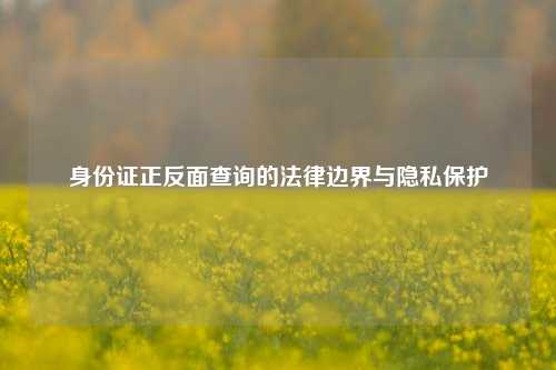 身份证正反面查询的法律边界与隐私保护